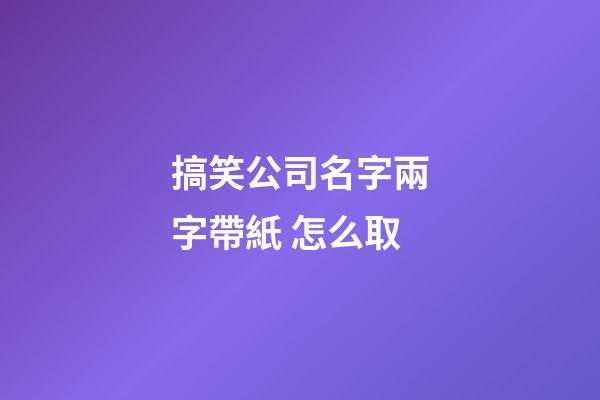 搞笑公司名字兩字帶紙 怎么取-第1張-公司起名-玄機派